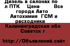 Дизель в салонах по 20 л ПТК. › Цена ­ 30 - Все города Авто » Автохимия, ГСМ и расходники   . Калининградская обл.,Советск г.